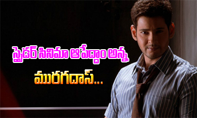  Murugadoss Asked Mahesh Whether To Shelve Spyder-TeluguStop.com