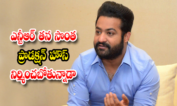  Ntr Is Also Going To Build Its Own Production House-TeluguStop.com