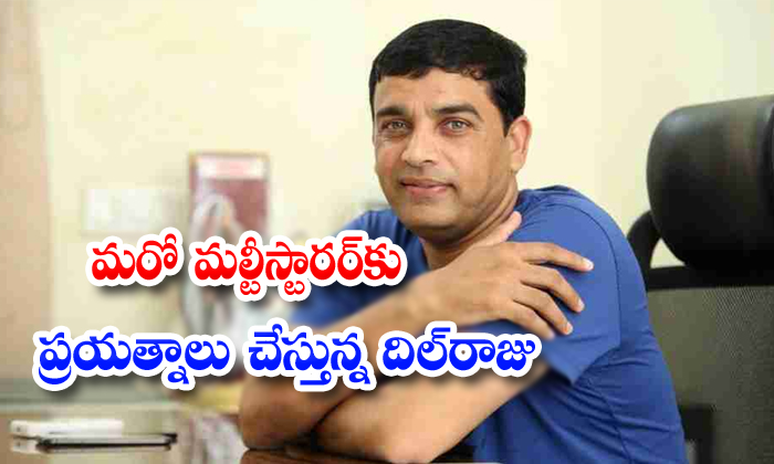  Dill Raju Want To Start The Multistar Movie-TeluguStop.com