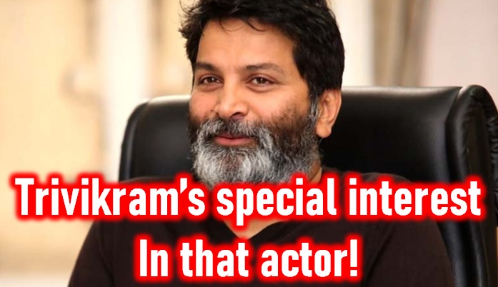  Director Trivikram Seems Too Interested In That Actor!-TeluguStop.com