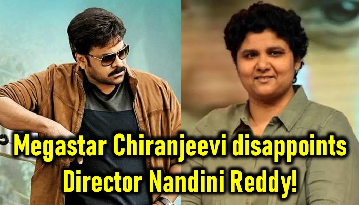  Megastar Chiranjeevi Disappoints Director Nandini Reddy!-TeluguStop.com