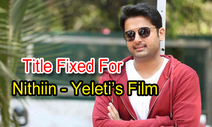  Title Fixed For Nithiin-yeleti’s Film-TeluguStop.com