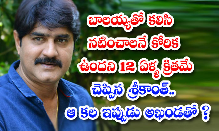  Srikanth Said 12 Years Ago That He Wanted To Act With Balayya Is That Dream Clear With Akhanda Movie-TeluguStop.com