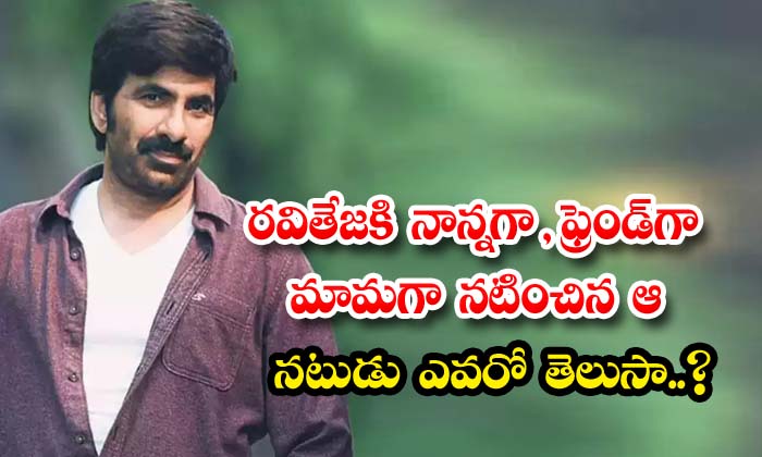  Do You Know Who Is The Actor Who Played Ravi Teja's Father, Friend And Uncle ,ra-TeluguStop.com