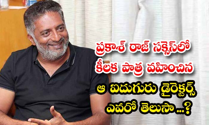  Do You Know Who Are The Five Directors Who Played A Key Role In Prakash Raj S Su-TeluguStop.com