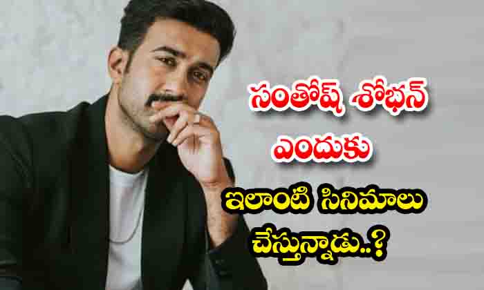  Why Is Santosh Shobhan Doing Such Movies , Santosh Shobhan, Movies, Director Sho-TeluguStop.com