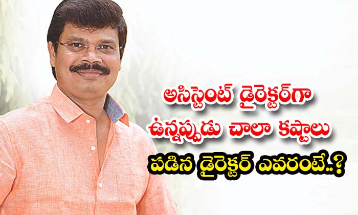  Who Is The Director Who Faced A Lot Of Difficulties While Being An Assistant Dir-TeluguStop.com