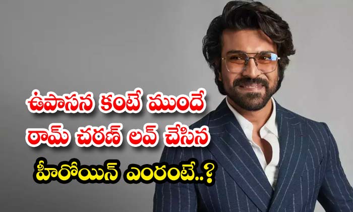  Who Is The Heroine That Ram Charan Loved Before Upasana , Ram Charan , Upasana ,-TeluguStop.com