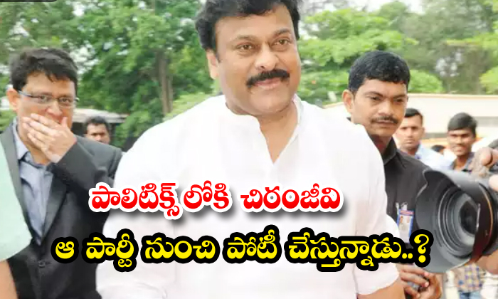  Is Chiranjeevi Contesting From That Party Into Politics , Chiranjeevi , Politics-TeluguStop.com