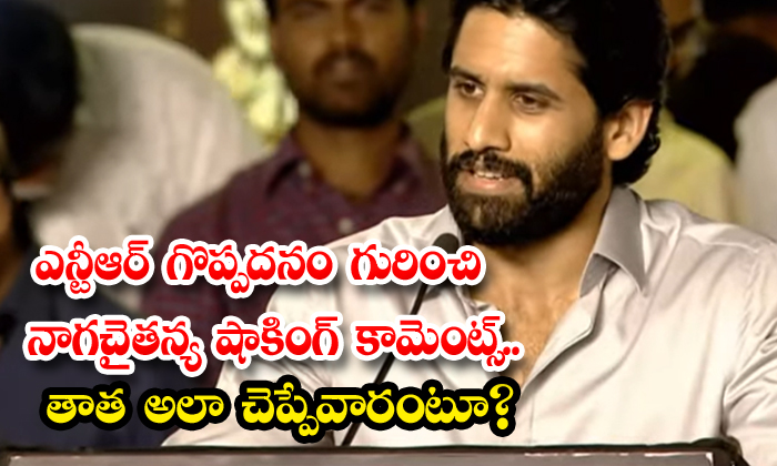 Naga Chaitanya : ఎన్టీఆర్ గొప్పదనం గురించి నాగచైతన్య షాకింగ్ కామెంట్స్ ...