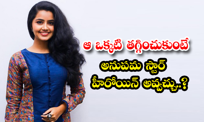  If You Reduce That One, Anupama Can Become A Star Heroine , Anupama Parameshwar-TeluguStop.com