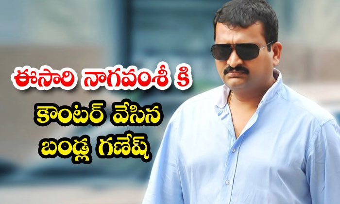 ఈసారి నాగవంశీ కి కౌంటర్ వేసిన బండ్ల గణేష్‌ | Bandla Ganesh And Naga ...