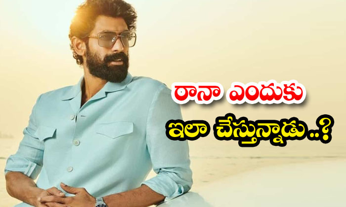 రానా ఎందుకు ఇలా చేస్తున్నాడు.. | Rana Decissions Daggubati Fans Confuse ...