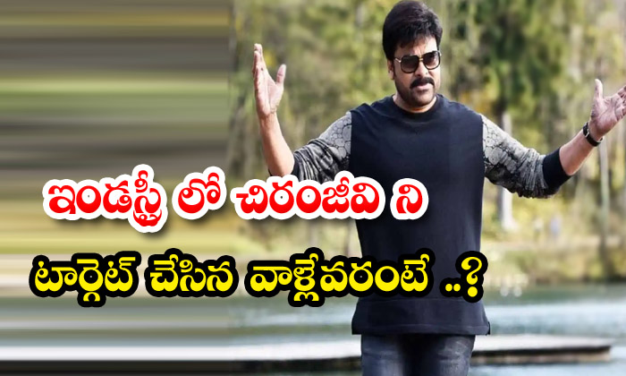  Who Targeted Chiranjeevi In ​​the Industry , Chiranjeevi , Acharya Movie ,-TeluguStop.com