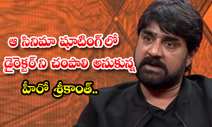  Hero Srikanth Angry On Director,director,srikanth,srikanth Movies,shooting,tolly-TeluguStop.com