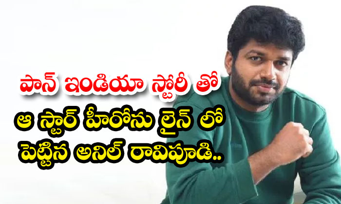  Anil Ravipudi Put That Star Hero On The Line With Pan India Story , Anil Ravipu-TeluguStop.com