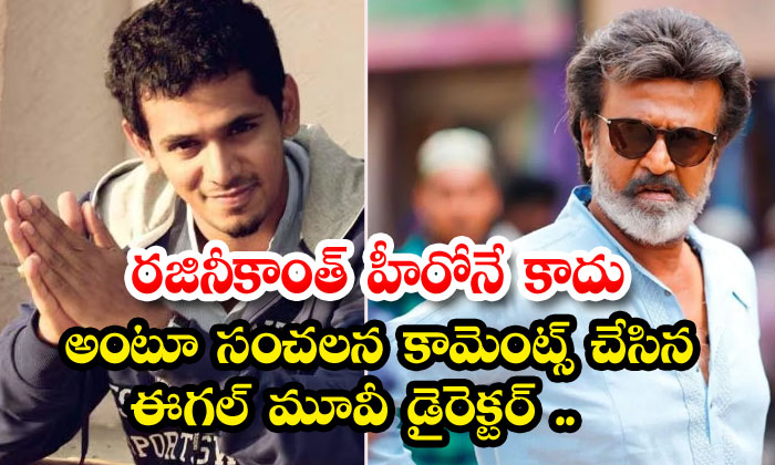  Eagle Movie Director Who Made Sensational Comments Saying That Rajinikanth Is No-TeluguStop.com