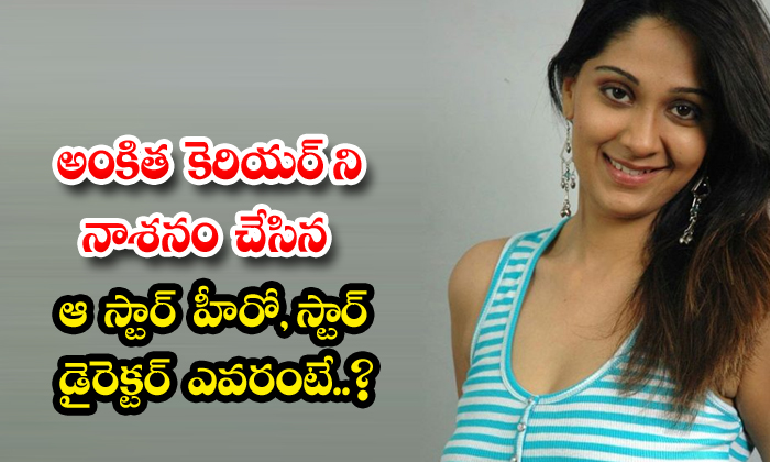  Who Is That Star Hero And Star Director Who Ruined Ankita's Career, Ankitha , Vi-TeluguStop.com