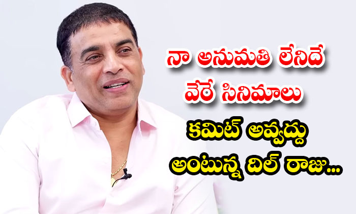  Dont Commit New Movies Without My Permission Producer Dil Raju To Directors Deta-TeluguStop.com