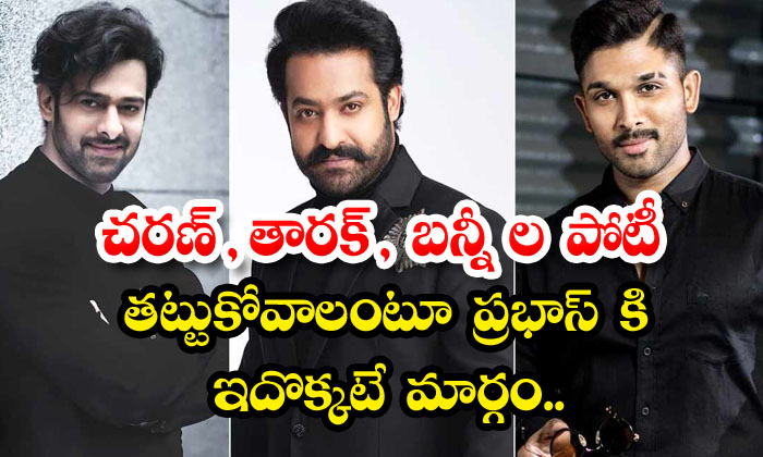 This Is The Only Way For Prabhas To Survive The Competition Of Charan, Ntr And-TeluguStop.com
