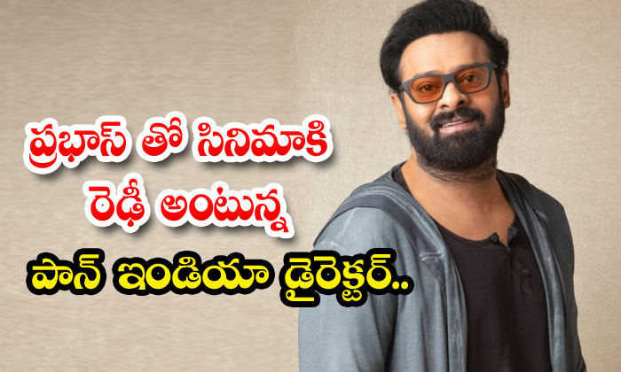  Pan India Director Who Wants To Film With Prabhas, Prabhas , Social Media, Loke-TeluguStop.com