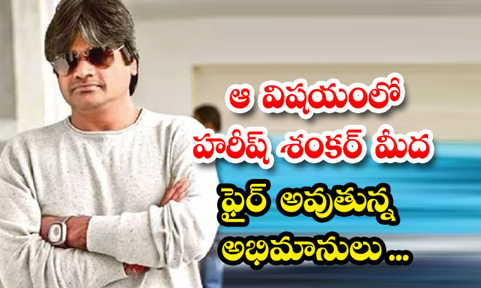 Fans Are Firing On Harish Shankar In That Matter, Harish Shankar , Ravi Teja Fans Are Firing On Harish Shankar In That Matter, Harish Shankar , Ravi Teja-TeluguStop.com