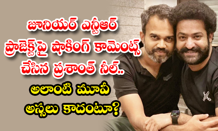 NTR Prashanth Neel: జూనియర్ ఎన్టీఆర్ ప్రాజెక్ట్ పై షాకింగ్ కామెంట్స్ ...