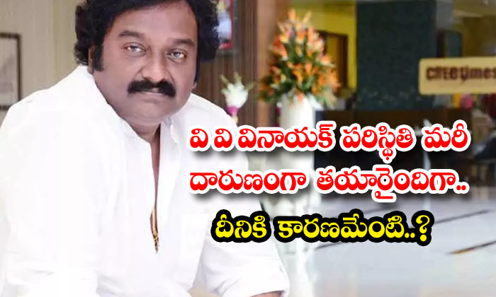  Vv Vinayak's Situation Has Become So Bad What Is The Reason For This , V V Vinay-TeluguStop.com
