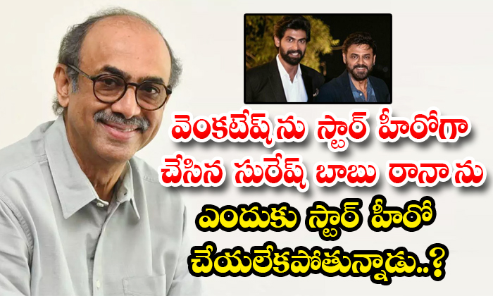  Suresh Babu Who Made Venkatesh A Star Hero Why Cant He Make Rana A Star Hero-TeluguStop.com