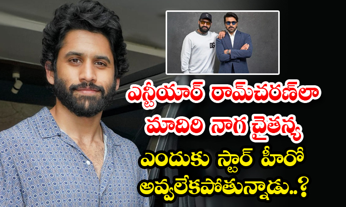  Why Is Naga Chaitanya Unable To Become A Star Hero Like Ntr Ram Charan-TeluguStop.com