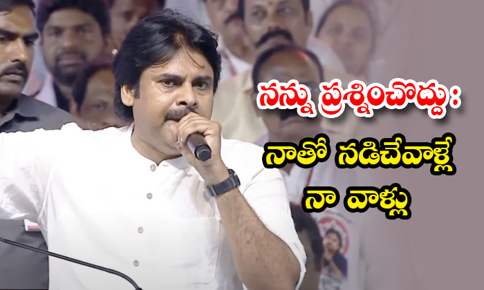 Pawan Kalyan : నన్ను ప్రశ్నించొద్దు : నాతో నడిచేవాళ్లే నా వాళ్లు