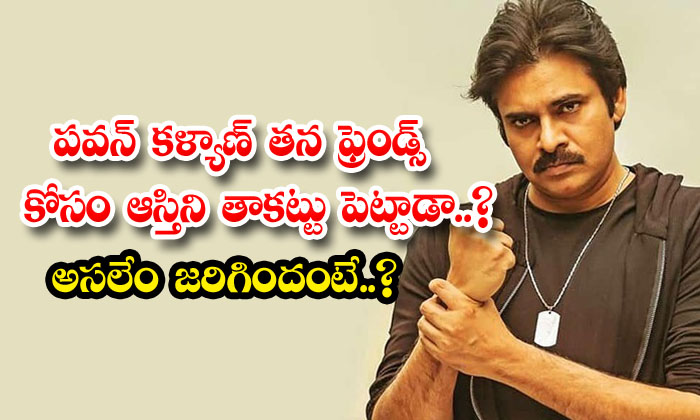  Did Pawan Kalyan Pledge The Property For His Friends What Actually Happened-TeluguStop.com
