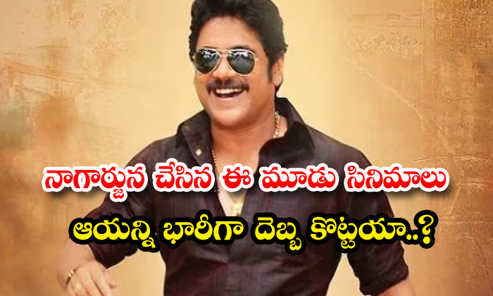  Did These Three Films Of Nagarjuna Hit Him Hard-TeluguStop.com