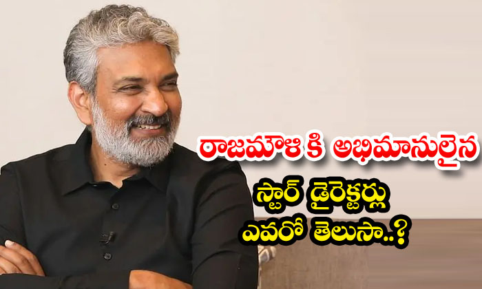  Do You Know Who Are The Star Directors Who Are Fans Of Rajamouli-TeluguStop.com