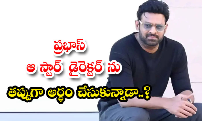  Did Prabhas Misunderstand That Star Director-TeluguStop.com