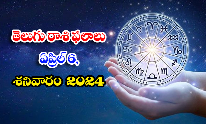 తెలుగు రాశి ఫలాలు, పంచాంగం – ఏప్రిల్ 6, శనివారం2024