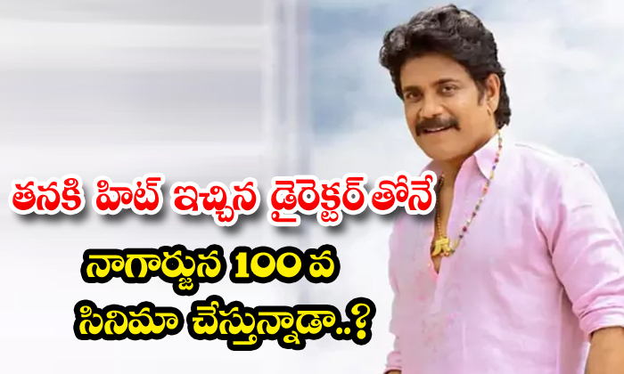  Is Nagarjuna Doing His 100th Film With The Same Director Who Gave Him A Hit, Nag-TeluguStop.com