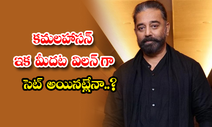  Kamal Haasan Is Now Set As A Villain Details, Kamal Haasan, Kamal Haasan Villain-TeluguStop.com