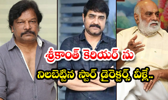  These Are The Star Directors Who Supported Srikanth's Career , Srikanth , Kovela-TeluguStop.com