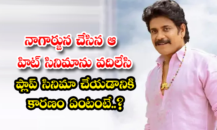  What Is The Reason Why Nagarjuna Left That Hit Movie And Made A Flop Movie, Flo-TeluguStop.com