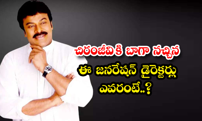  Who Are The Directors Of This Generation That Chiranjeevi Likes , Chiranjeevi,-TeluguStop.com