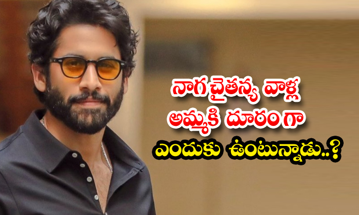  Why Is Naga Chaitanya Staying Away From Their Mother , Nagarjuna, Naga Chaitanya-TeluguStop.com