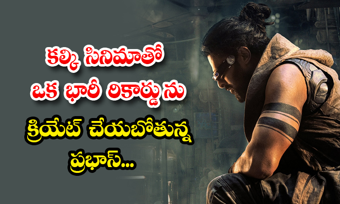  Prabhas Is Going To Create A Huge Record With The Movie Kalki Details, Prabhas,-TeluguStop.com