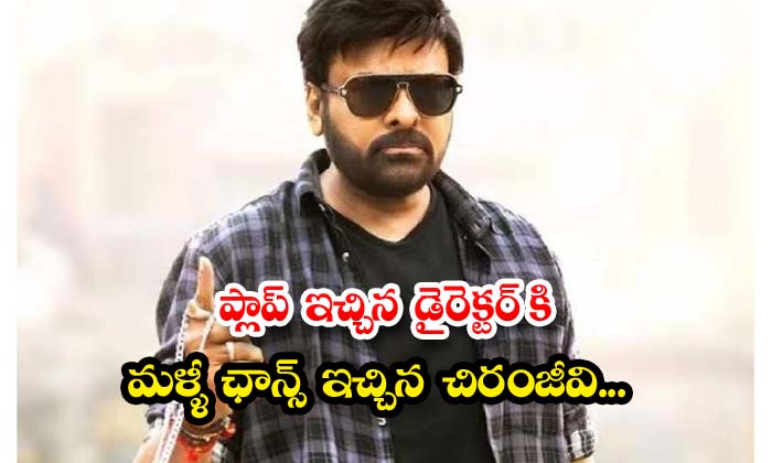  Chiranjeevi Gave Another Chance To The Director Who Gave A Flop , Megastar Chira-TeluguStop.com