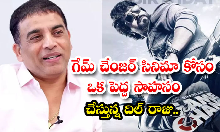  Dil Raju Is On A Big Adventure For The Movie Game Changer ,ram Charan, Game Cha-TeluguStop.com
