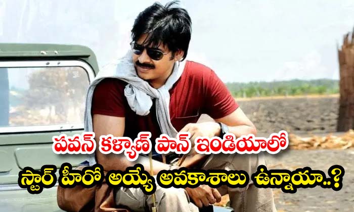  Are There Any Chances Of Pawan Kalyan Becoming A Star Hero In Pan India , Pan In-TeluguStop.com