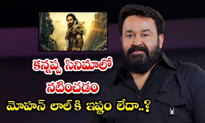  Mohanlal Doesnt Want To Act In Kannappa Movie Details, Mohanlal , Kannappa Movie-TeluguStop.com