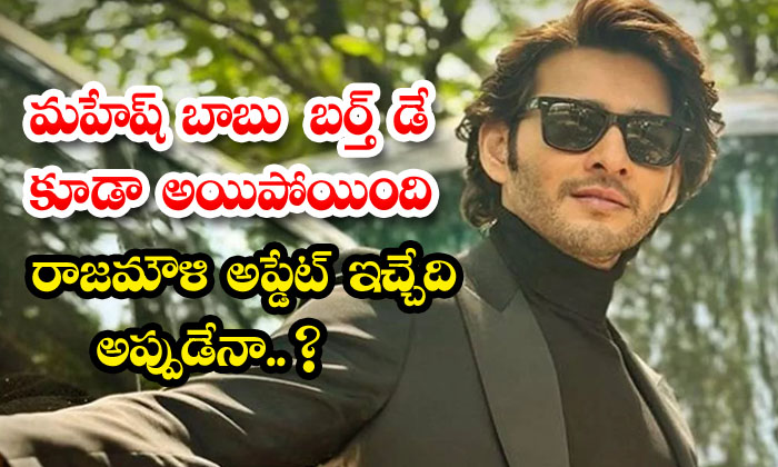  Mahesh Babu's Birthday Is Also Gone...rajamouli Will Give An Update Then..? ,ra-TeluguStop.com