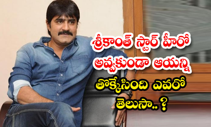  Do You Know Who Trampled Srikanth From Becoming A Star Hero, Srikanth, Pelli San-TeluguStop.com