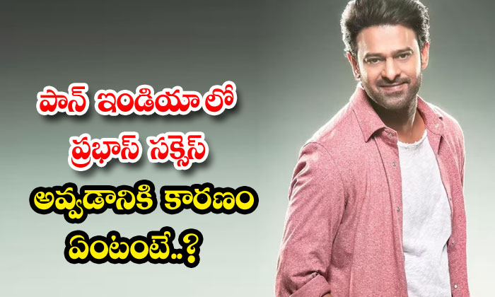  What Is The Reason For Prabhas' Success In Pan India , Pan India Movies, Prabha-TeluguStop.com